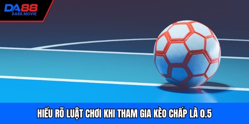 Hiểu rõ luật chơi khi tham gia kèo chấp là 0.5