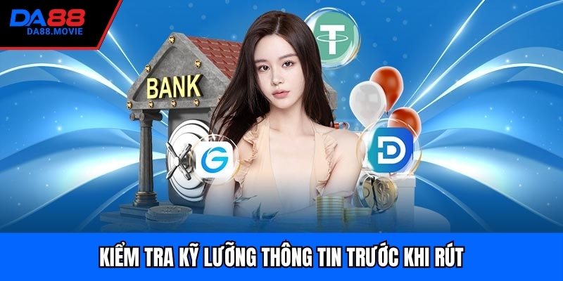 Kiểm tra kỹ lưỡng thông tin trước khi rút