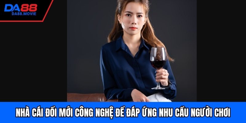 Nhà cái đổi mới công nghệ để đáp ứng nhu cầu người chơi