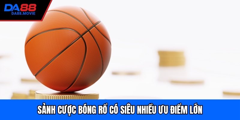Sảnh cược bóng rổ có siêu nhiều ưu điểm lớn