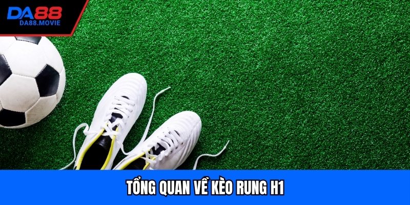 Tổng quan về kèo rung H1